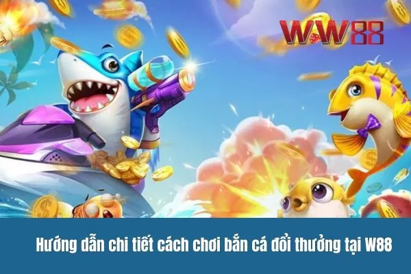 Bắn cá đổi thưởng với tỷ lệ cao tại WW88